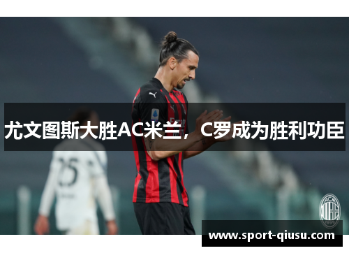 尤文图斯大胜AC米兰，C罗成为胜利功臣