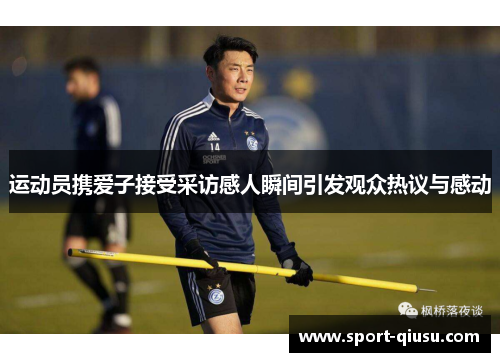 运动员携爱子接受采访感人瞬间引发观众热议与感动
