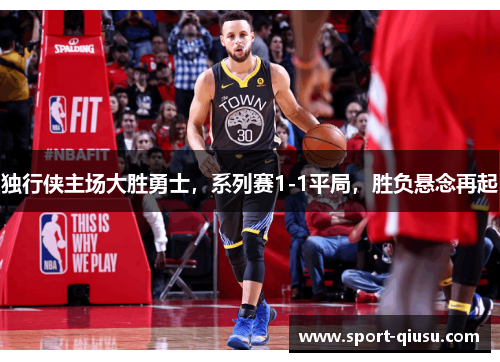 独行侠主场大胜勇士，系列赛1-1平局，胜负悬念再起