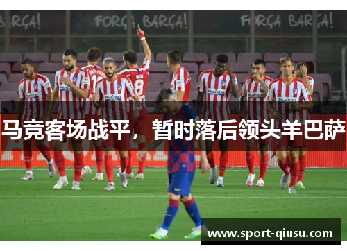 马竞客场战平，暂时落后领头羊巴萨