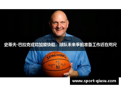 史蒂夫-巴拉克或将加盟快船，球队未来季前准备工作近在咫尺