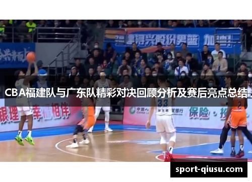 CBA福建队与广东队精彩对决回顾分析及赛后亮点总结