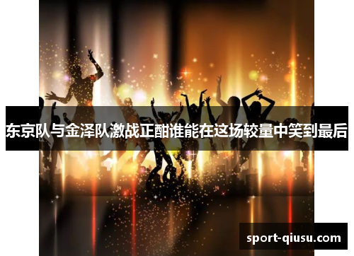 东京队与金泽队激战正酣谁能在这场较量中笑到最后